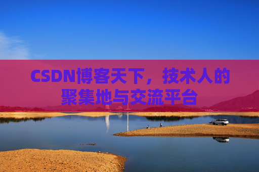 CSDN博客天下,技术人的聚集地与交流平台